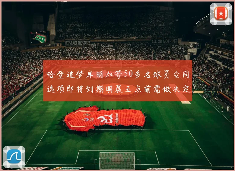 哈登追梦库明加等50多名球员合同选项即将到期明晨五点前需做决定