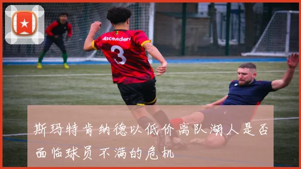 斯玛特肯纳德以低价离队湖人是否面临球员不满的危机