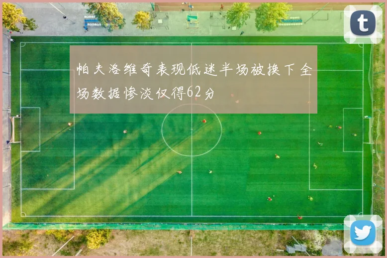 帕夫洛维奇表现低迷半场被换下全场数据惨淡仅得62分