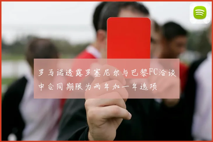 罗马诺透露罗塞尼尔与巴黎FC洽谈中合同期限为两年加一年选项