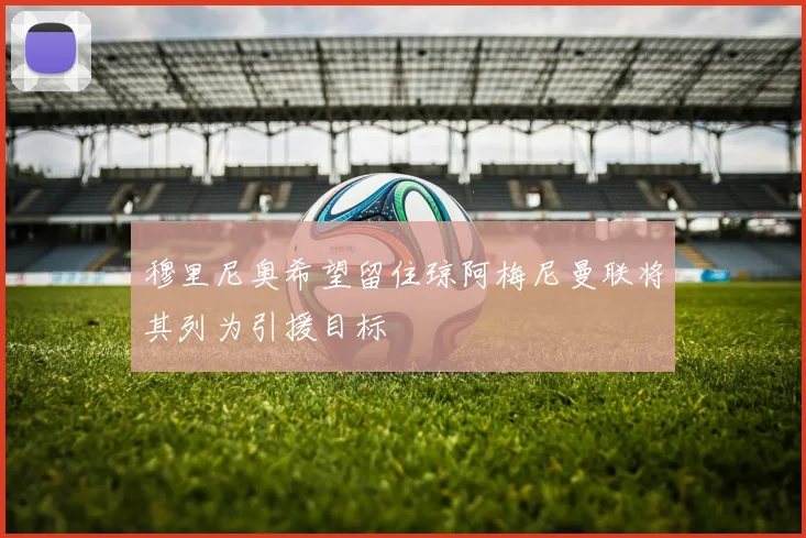 穆里尼奥希望留住琼阿梅尼曼联将其列为引援目标