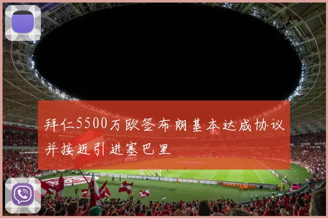 拜仁5500万欧签布朗基本达成协议并接近引进塞巴里