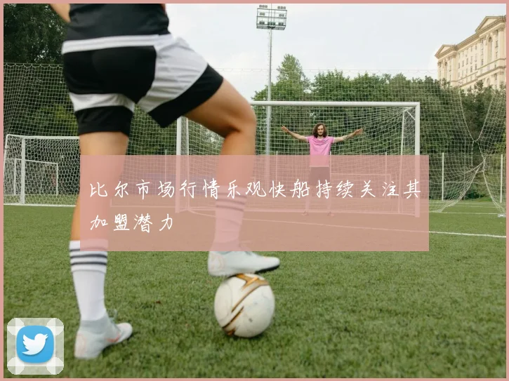比尔市场行情乐观快船持续关注其加盟潜力