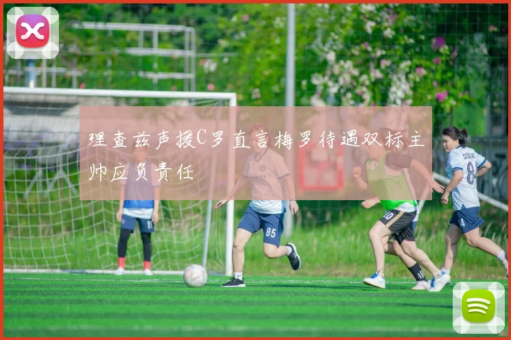 理查兹声援C罗直言梅罗待遇双标主帅应负责任