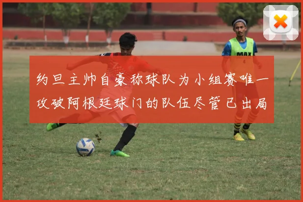 约旦主帅自豪称球队为小组赛唯一攻破阿根廷球门的队伍尽管已出局