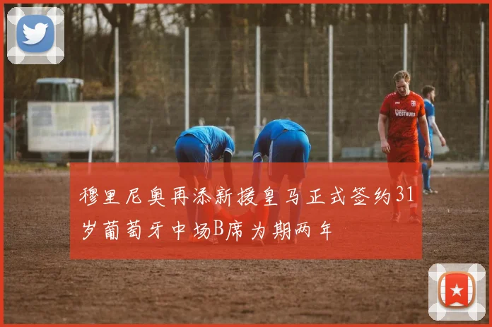 穆里尼奥再添新援皇马正式签约31岁葡萄牙中场B席为期两年